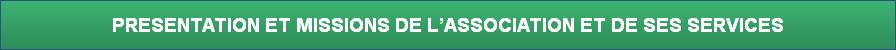PRESENTATION ET MISSIONS DE L’ASSOCIATION ET DE SES SERVICES