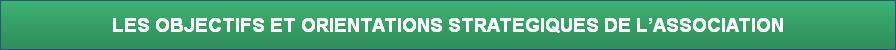 LES OBJECTIFS ET ORIENTATIONS STRATEGIQUES DE L’ASSOCIATION